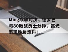 Ming巅峰对决，德罗巴与80激战勇士分钟，高光表现胜负难料！的简单介绍